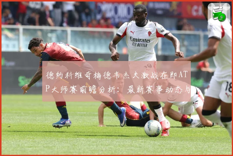 德约科维奇梅德韦杰夫激战在即ATP大师赛前瞻分析：最新赛事动态与深度分析