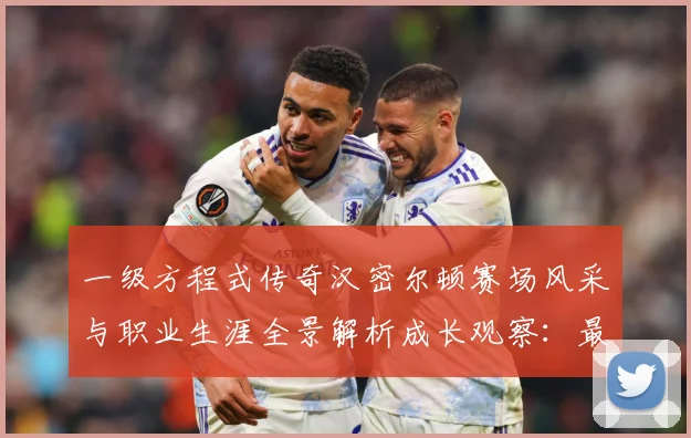 一级方程式传奇汉密尔顿赛场风采与职业生涯全景解析成长观察：最新赛事动态与深度分析
