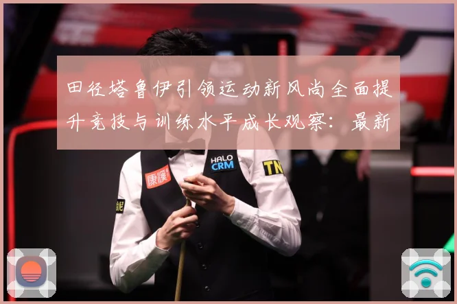 田径塔鲁伊引领运动新风尚全面提升竞技与训练水平成长观察：最新赛事动态与深度分析