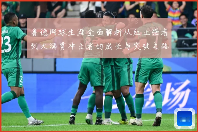 鲁德网球生涯全面解析从红土强者到大满贯冲击者的成长与突破之路：最新赛事动态与深度分析