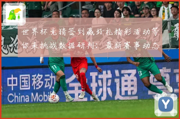 世界杯竞猜签到赢好礼精彩活动等你来挑战数据研判：最新赛事动态与深度分析