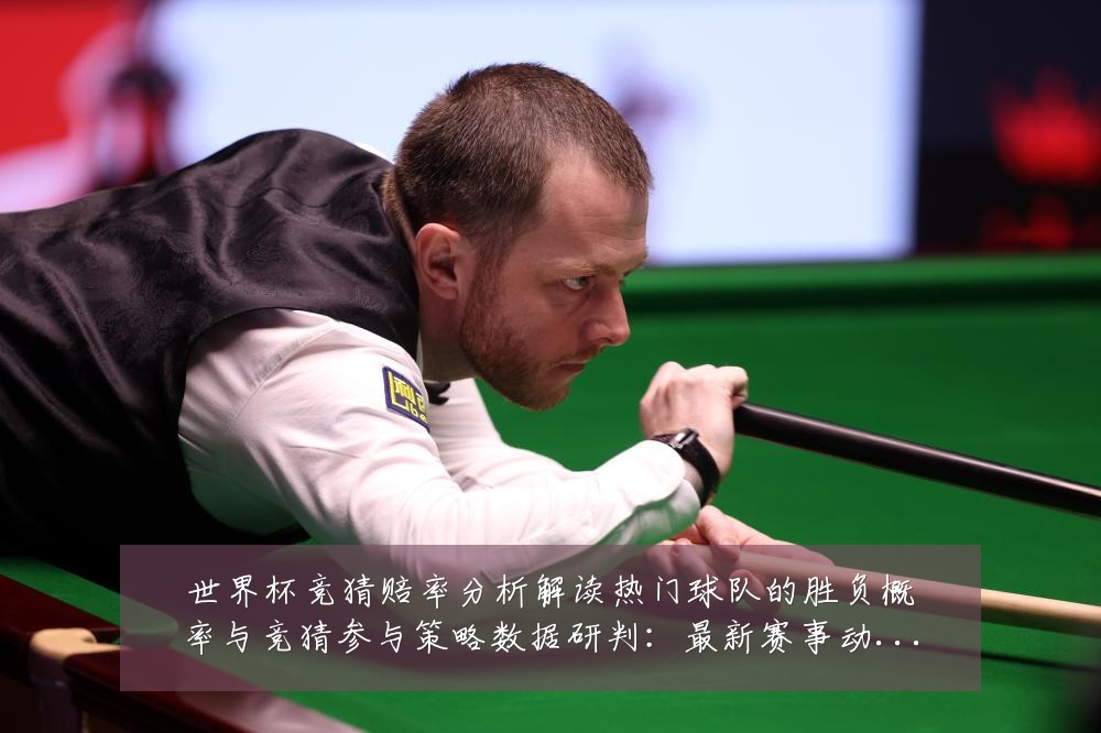 世界杯竞猜赔率分析解读热门球队的胜负概率与竞猜参与策略数据研判：最新赛事动态与深度分析
