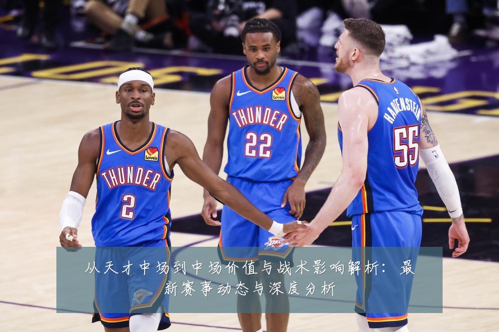 从天才中场到中场价值与战术影响解析:最新赛事动态与深度分析