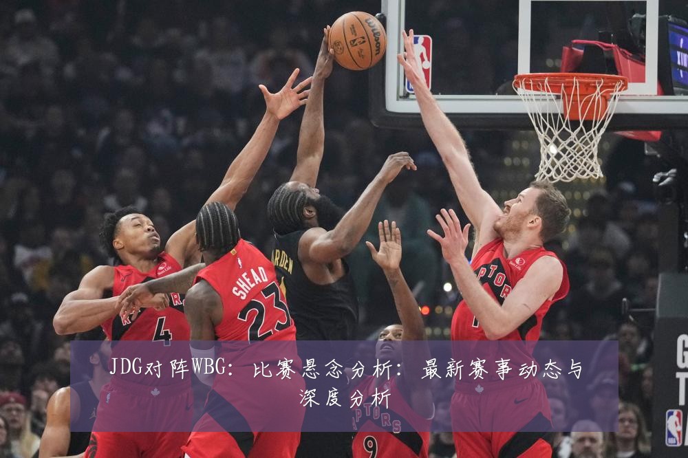 JDG对阵WBG:比赛悬念分析:最新赛事动态与深度分析