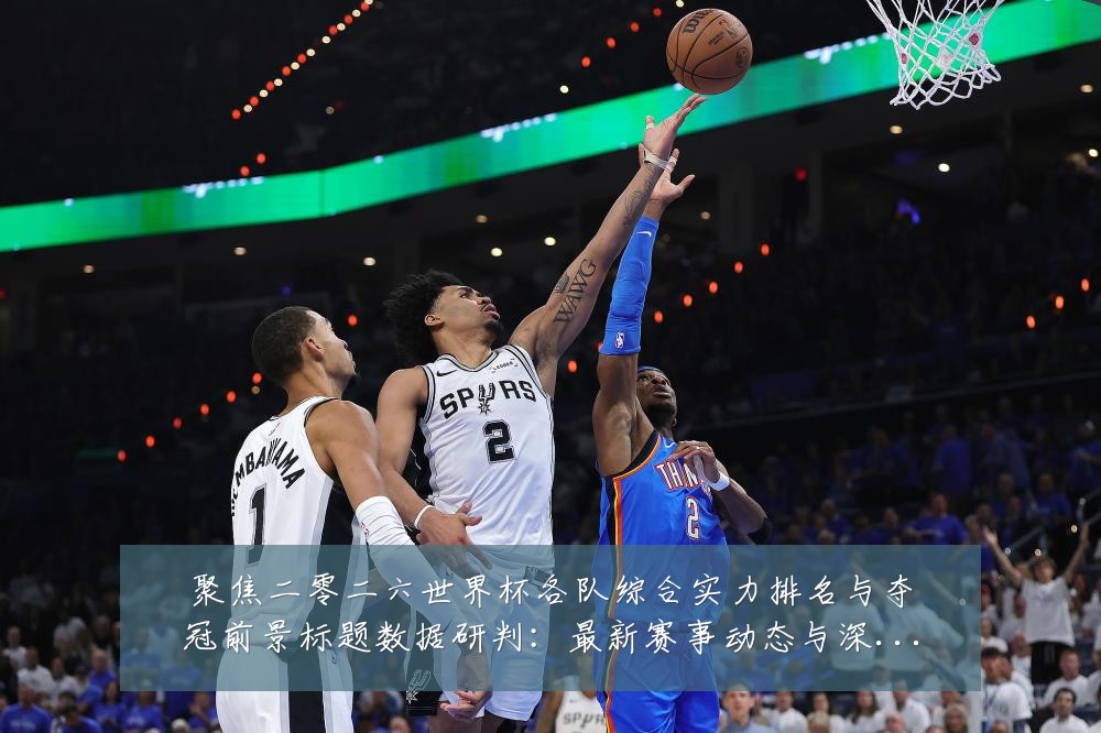 聚焦二零二六世界杯各队综合实力排名与夺冠前景标题数据研判：最新赛事动态与深度分析